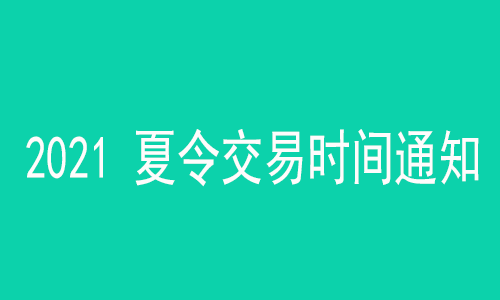 2021 夏令交易时间通知